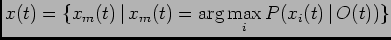 $\displaystyle x(t)=\{x_m(t) \vert  x_m(t)=\arg \max_i{P(x_i(t) \vert O(t))}\}$