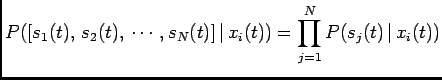 $\displaystyle P([s_1(t),  s_2(t), \cdots,s_N(t)] \vert x_i(t))=\prod_{j=1}^{N} P(s_j(t) \vert x_i(t))$
