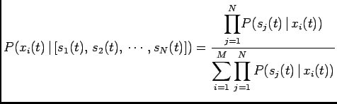 $\displaystyle P(x_i(t) \vert [s_1(t),  s_2(t), \cdots,s_N(t)])= \frac{{\dis...
...,x_i(t))} {\displaystyle{\sum_{i=1}^M}\prod_{j=1}^{N} P(s_j(t) \vert x_i(t))}$