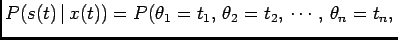 $\displaystyle P(s(t) \vert x(t))=P(\theta_1=t_1, \theta_2=t_2,  \cdots, \theta_n=t_n, $