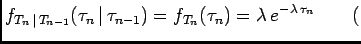 $\displaystyle f_{T_n \vert T_{n-1}}(\tau_n \vert \tau_{n-1})=f_{T_n}(\tau_n)= \lambda e^{-\lambda \tau_n}\qquad ($
