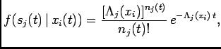 $\displaystyle f(s_j(t) \vert x_i(t))=\frac{[\Lambda_j(x_i)]^{n_j(t)}}{n_j(t)!}  e^{-\Lambda_j(x_i) t},$