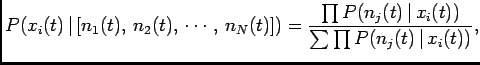$\displaystyle P(x_i(t) \vert [n_1(t), n_2(t), \cdots, n_N(t)])= \frac{\prod P(n_j(t) \vert x_i(t))} {\sum\prod P(n_j(t) \vert x_i(t))},$