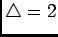 $ \triangle=2$