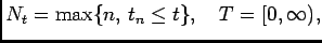 $\displaystyle N_t=\max\{n,   t_n\le t\}, \quad T=[0,\infty),
$