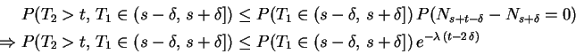 \begin{displaymath}\begin{split}P(T_2>t,\,T_1\in(s-\delta,\,s+\delta]) &\le P(T_...
...(s-\delta,\,s+\delta])\,e^{-\lambda\,(t-2\,\delta)} \end{split}\end{displaymath}