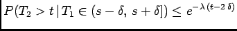 $\displaystyle P(T_2>t \vert T_1\in(s-\delta, s+\delta]) \le e^{-\lambda (t-2 \delta)}$