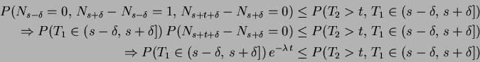 \begin{displaymath}\begin{split}P(N_{s-\delta}=0, \,N_{s+\delta}-N_{s-\delta}=1,...
...mbda\,t}&\le P(T_2>t,\,T_1\in(s-\delta,\,s+\delta]) \end{split}\end{displaymath}